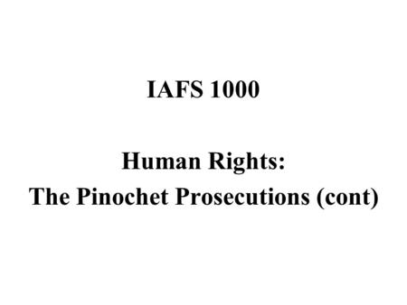 IAFS 1000 Human Rights: The Pinochet Prosecutions (cont)