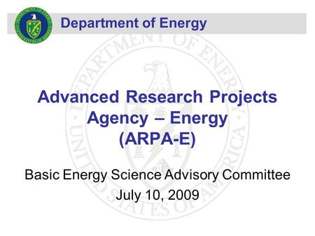 Department of Energy Advanced Research Projects Agency – Energy (ARPA-E) Basic Energy Science Advisory Committee July 10, 2009.