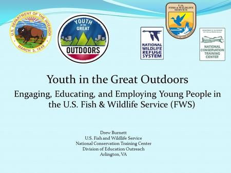 Youth in the Great Outdoors Engaging, Educating, and Employing Young People in the U.S. Fish & Wildlife Service (FWS) Drew Burnett U.S. Fish and Wildlife.