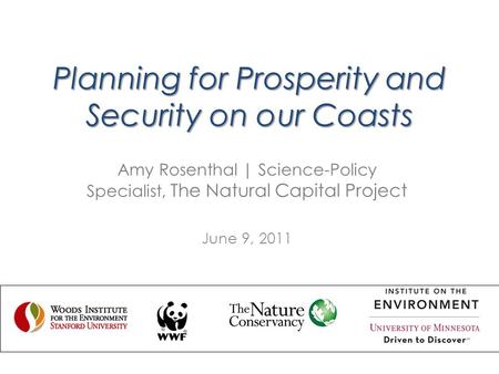Planning for Prosperity and Security on our Coasts Amy Rosenthal | Science-Policy Specialist, The Natural Capital Project June 9, 2011.