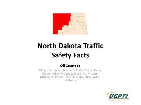 North Dakota Traffic Safety Facts Oil Counties Billings, Bottineau, Bowman, Burke, Divide, Dunn, Golden Valley, McHenry, McKenzie, McLean, Mercer, Mountrail,