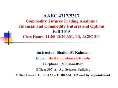 AAEC 4317/5317 Commodity Futures Trading Analysis / Financial and Commodity Futures and Options Fall 2015 Class Hours: 11:00-12:20 AM, TR, AGSC 311 Instructor: