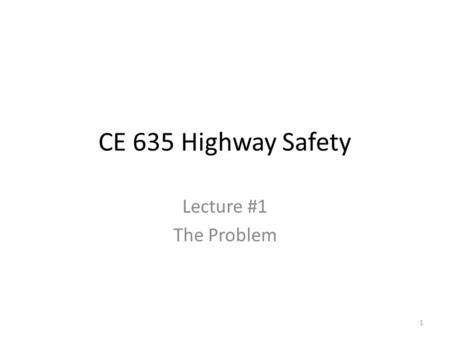 CE 635 Highway Safety Lecture #1 The Problem 1. Probabilistic Risk Assessment.