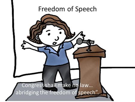 Freedom of Speech Congress shall make no law… abridging the freedom of speech”.