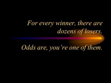 For every winner, there are dozens of losers. Odds are, you’re one of them.