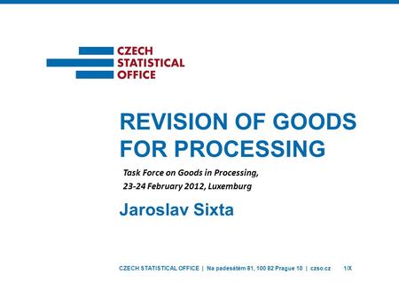 CZECH STATISTICAL OFFICE | Na padesátém 81, 100 82 Prague 10 | czso.cz1/X Jaroslav Sixta REVISION OF GOODS FOR PROCESSING Task Force on Goods in Processing,