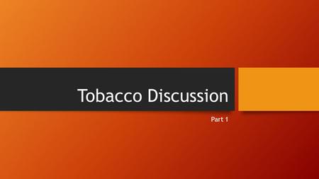 Tobacco Discussion Part 1. Facts 9/10 teens continue smoking into adulthood, unable to stop Teens who begin to smoke, 1/3 die from a smoke-related cause.