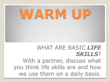 WARM UP WHAT ARE BASIC LIFE SKILLS? With a partner, discuss what you think life skills are and how we use them on a daily basis.