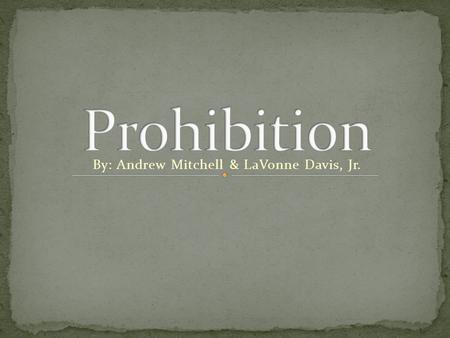 By: Andrew Mitchell & LaVonne Davis, Jr.. Prohibition was the ban of all alcohol in the U.S. and made it illegal to sell. The 18 th was passed to ban.