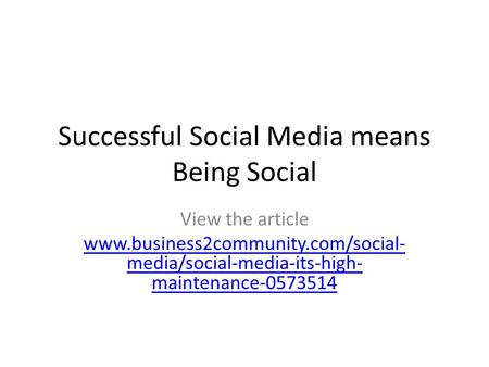 Successful Social Media means Being Social View the article www.business2community.com/social- media/social-media-its-high- maintenance-0573514.