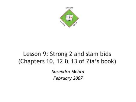 Lesson 9: Strong 2 and slam bids (Chapters 10, 12 & 13 of Zia’s book) Surendra Mehta February 2007.