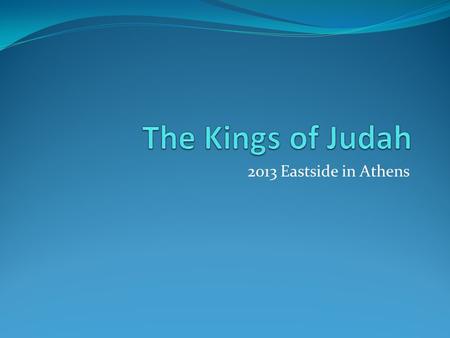2013 Eastside in Athens. Saul 40 yr David 40 yr Solomon 40 yr 931 BC Southern Kingdom: JUDAH Northern Kingdom: ISRAEL 722 BC 586 BC 1 Samuel 2 Samuel.