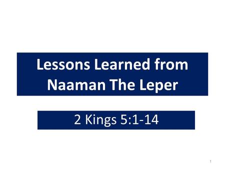 Lessons Learned from Naaman The Leper 2 Kings 5:1-14 1.