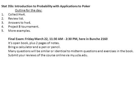 Stat 35b: Introduction to Probability with Applications to Poker Outline for the day: 1.Collect Hw4. 2.Review list. 3.Answers to hw4. 4.Project B tournament.