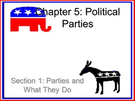 Chapter 5: Political Parties Section 1: Parties and What They Do.