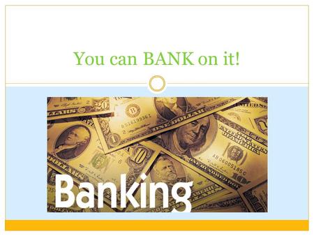 You can BANK on it!. Objectives STUDENTS WILL BE ABLE TO: Understand the different types of financial institutions Calculate how long it will take to.