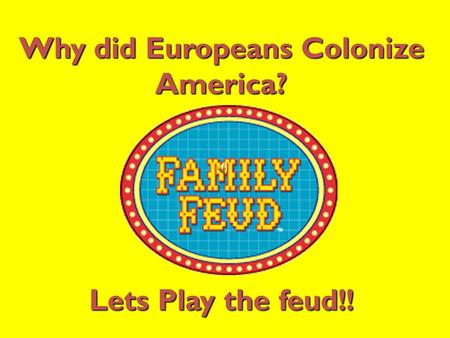 Why did Europeans Colonize America? Lets Play the feud!!