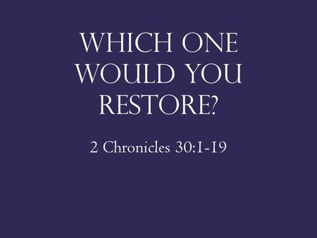 Which one would you restore? 2 Chronicles 30:1-19.