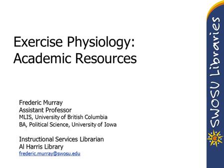 Exercise Physiology: Academic Resources Frederic Murray Assistant Professor MLIS, University of British Columbia BA, Political Science, University of Iowa.