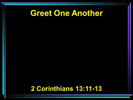 Greet One Another 2 Corinthians 13:11-13.