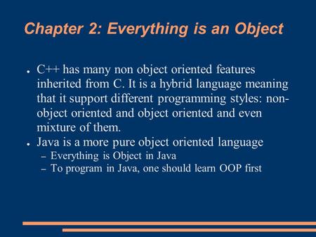 Chapter 2: Everything is an Object ● C++ has many non object oriented features inherited from C. It is a hybrid language meaning that it support different.