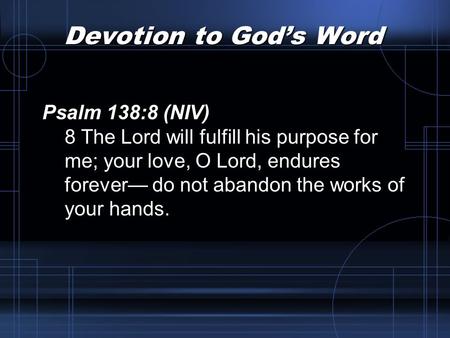 Devotion to God’s Word Psalm 138:8 (NIV) 8 The Lord will fulfill his purpose for me; your love, O Lord, endures forever— do not abandon the works of your.
