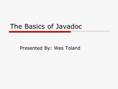 The Basics of Javadoc Presented By: Wes Toland. Outline  Overview  Background  Environment  Features Javadoc Comment Format Javadoc Program HTML API.