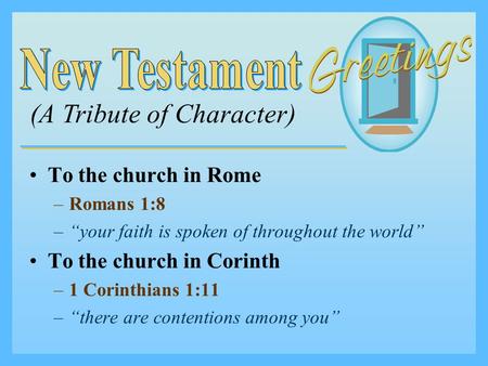 To the church in Rome –R–Romans 1:8 –“–“your faith is spoken of throughout the world” To the church in Corinth –1–1 Corinthians 1:11 –“–“there are contentions.