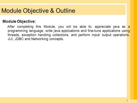 1 Module Objective & Outline Module Objective: After completing this Module, you will be able to, appreciate java as a programming language, write java.