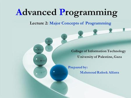 Advanced Programming Collage of Information Technology University of Palestine, Gaza Prepared by: Mahmoud Rafeek Alfarra Lecture 2: Major Concepts of Programming.