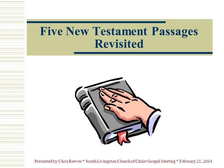 Presented by Chris Reeves * South Livingston Church of Christ Gospel Meeting * February 21, 2004 Five New Testament Passages Revisited.
