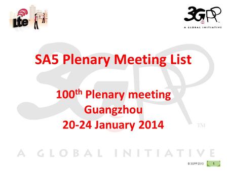 1 © 3GPP 2012 © 3GPP 2013 SA5 Plenary Meeting List 100 th Plenary meeting Guangzhou 20-24 January 2014.