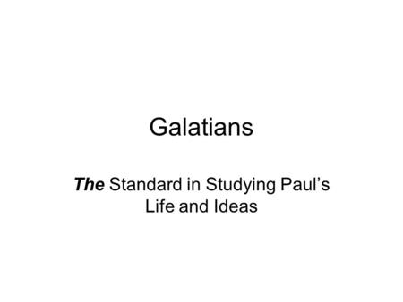 Galatians The Standard in Studying Paul’s Life and Ideas.