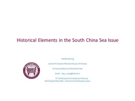 Historical Elements in the South China Sea Issue WANG Hanling Center for Ocean Affairs & the Law of the Sea Chinese Academy of Social Sciences