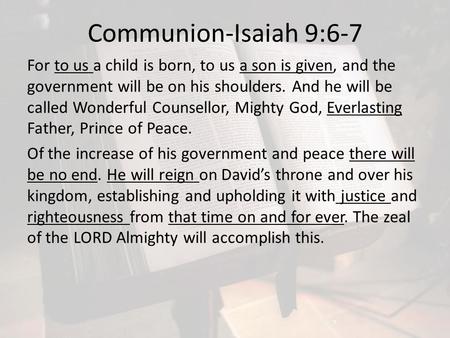 Communion-Isaiah 9:6-7 For to us a child is born, to us a son is given, and the government will be on his shoulders. And he will be called Wonderful Counsellor,