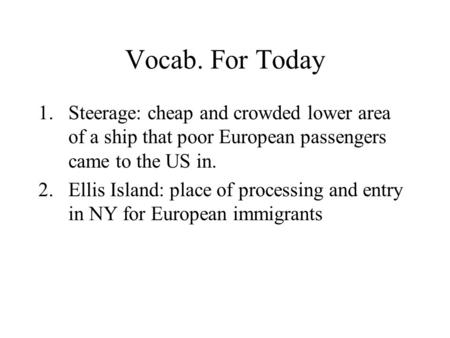 Vocab. For Today 1.Steerage: cheap and crowded lower area of a ship that poor European passengers came to the US in. 2.Ellis Island: place of processing.