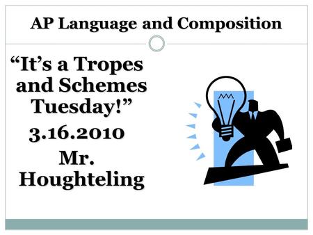 AP Language and Composition “It’s a Tropes and Schemes Tuesday!” 3.16.2010 Mr. Houghteling.