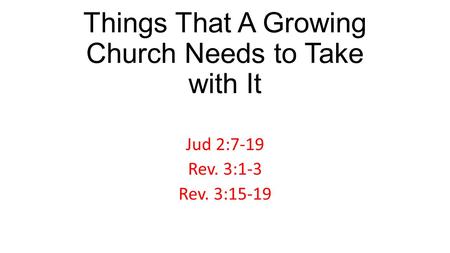 Things That A Growing Church Needs to Take with It Jud 2:7-19 Rev. 3:1-3 Rev. 3:15-19.