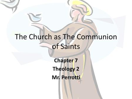 The Church as The Communion of Saints Chapter 7 Theology 2 Mr. Perrotti.