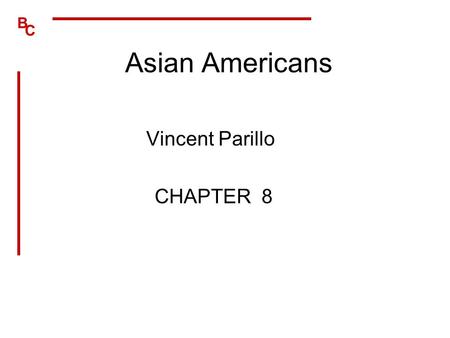 B C Asian Americans Vincent Parillo CHAPTER 8. B C Sociohistorical Perspective Chinese first immigrated in 1850 –Japanese, Koreans, and Filipinos followed.