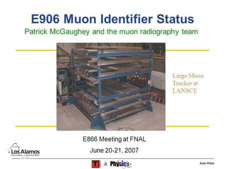 Ivan Vitev & E906 Muon Identifier Status Patrick McGaughey and the muon radiography team E866 Meeting at FNAL June 20-21, 2007 Large Muon Tracker at LANSCE.