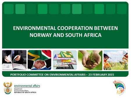 ENVIRONMENTAL COOPERATION BETWEEN NORWAY AND SOUTH AFRICA PORTFOLIO COMMITTEE ON ENVIRONMENTAL AFFAIRS – 23 FEBRUARY 2015.