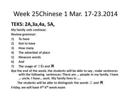 Week 25Chinese 1 Mar. 17-23.2014 TEKS: 2A,3a,4a, 5A, My family unit continue: Review grammar: 1)To have 2)Not to have 3)How many 4)The adverbial of place.
