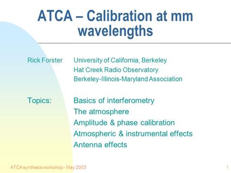 ATCA synthesis workshop - May 20031 ATCA – Calibration at mm wavelengths Rick Forster University of California, Berkeley Hat Creek Radio Observatory Berkeley-Illinois-Maryland.