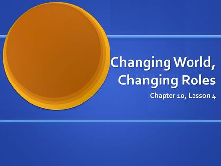 Changing World, Changing Roles Chapter 10, Lesson 4.
