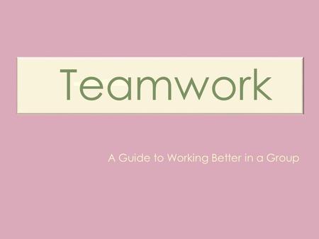 Teamwork A Guide to Working Better in a Group. Learning Objectives By the end of the session the student will be able to: Identify the different roles.