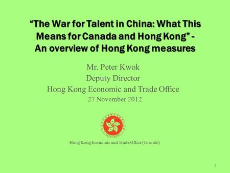 “The War for Talent in China: What This Means for Canada and Hong Kong” - An overview of Hong Kong measures Mr. Peter Kwok Deputy Director Hong Kong Economic.