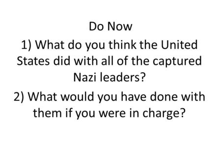 Do Now 1) What do you think the United States did with all of the captured Nazi leaders? 2) What would you have done with them if you were in charge?
