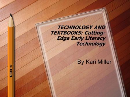 TECHNOLOGY AND TEXTBOOKS: Cutting- Edge Early Literacy Technology By Kari Miller.