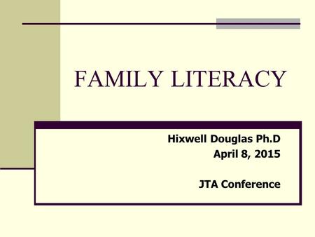 FAMILY LITERACY Hixwell Douglas Ph.D April 8, 2015 JTA Conference.